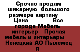 Срочно продам шикарную ,большого размера картину!!! › Цена ­ 20 000 - Все города Мебель, интерьер » Прочая мебель и интерьеры   . Ненецкий АО,Пылемец д.